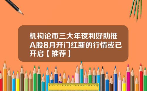 机构论市三大年夜利好助推A股8月开门红新的行情或已开启【推荐】