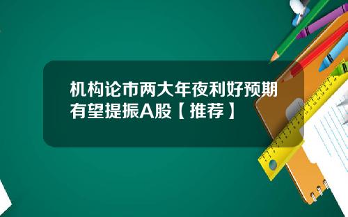 机构论市两大年夜利好预期有望提振A股【推荐】