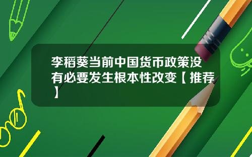 李稻葵当前中国货币政策没有必要发生根本性改变【推荐】