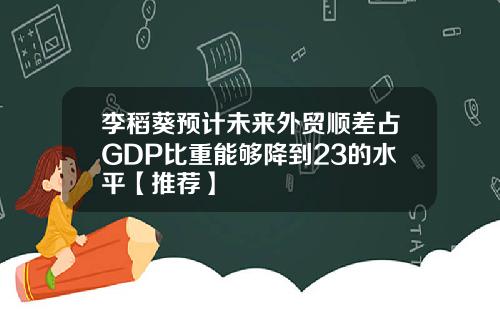 李稻葵预计未来外贸顺差占GDP比重能够降到23的水平【推荐】
