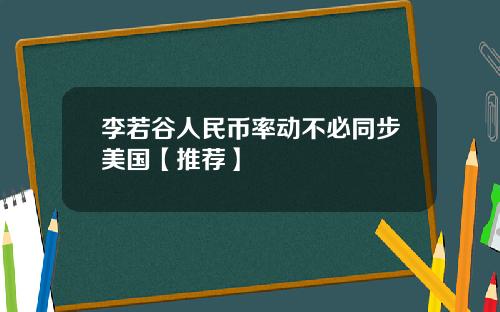 李若谷人民币率动不必同步美国【推荐】