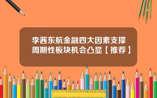 李茜东航金融四大因素支撑周期性板块机会凸显【推荐】