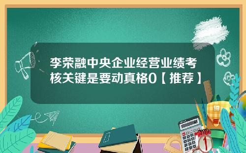 李荣融中央企业经营业绩考核关键是要动真格0【推荐】