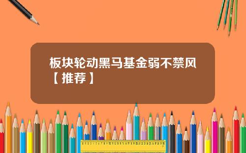 板块轮动黑马基金弱不禁风【推荐】