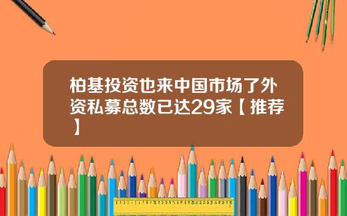 柏基投资也来中国市场了外资私募总数已达29家【推荐】