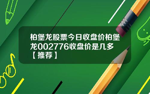 柏堡龙股票今日收盘价柏堡龙002776收盘价是几多【推荐】