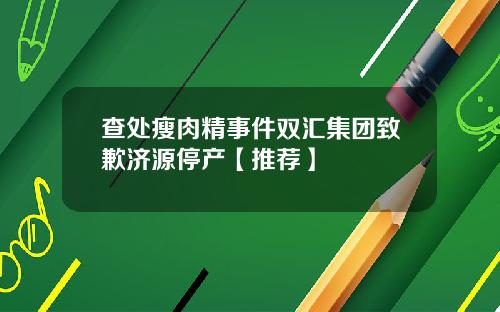 查处瘦肉精事件双汇集团致歉济源停产【推荐】