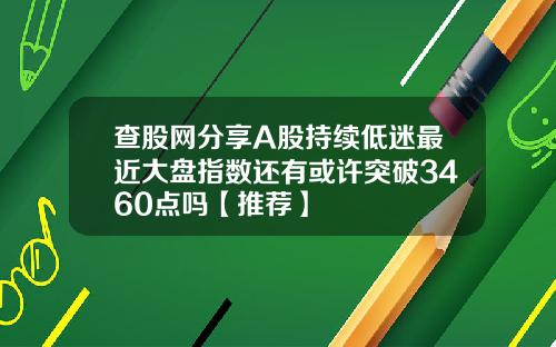 查股网分享A股持续低迷最近大盘指数还有或许突破3460点吗【推荐】