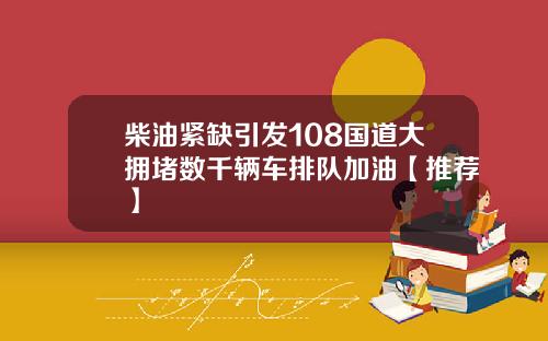 柴油紧缺引发108国道大拥堵数千辆车排队加油【推荐】