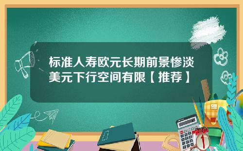 标准人寿欧元长期前景惨淡美元下行空间有限【推荐】