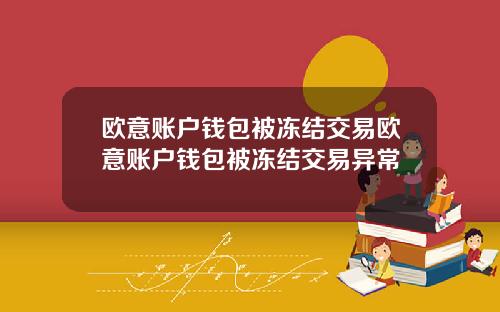 欧意账户钱包被冻结交易欧意账户钱包被冻结交易异常