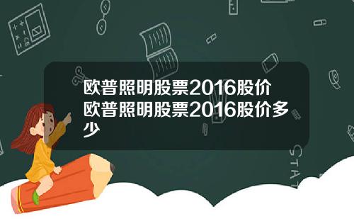 欧普照明股票2016股价欧普照明股票2016股价多少