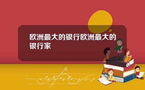 欧洲最大的银行欧洲最大的银行家