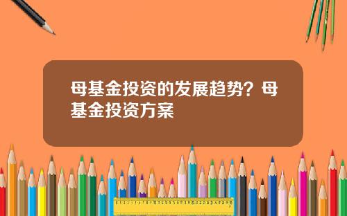 母基金投资的发展趋势？母基金投资方案