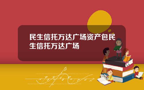 民生信托万达广场资产包民生信托万达广场