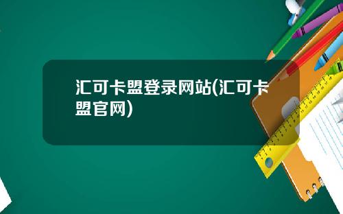 汇可卡盟登录网站(汇可卡盟官网)
