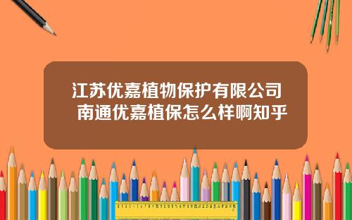 江苏优嘉植物保护有限公司 南通优嘉植保怎么样啊知乎