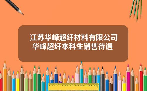 江苏华峰超纤材料有限公司 华峰超纤本科生销售待遇