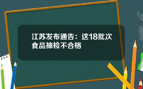 江苏发布通告：这18批次食品抽检不合格