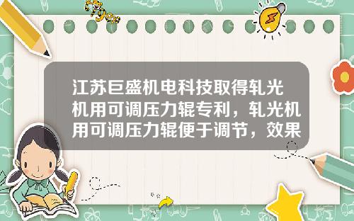 江苏巨盛机电科技取得轧光机用可调压力辊专利，轧光机用可调压力辊便于调节，效果好