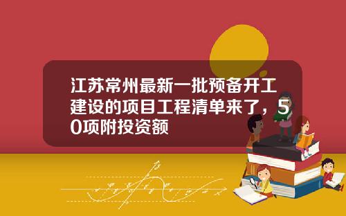 江苏常州最新一批预备开工建设的项目工程清单来了，50项附投资额