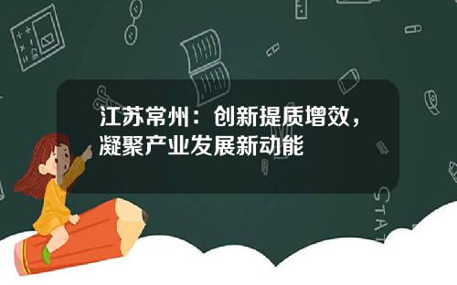 江苏常州：创新提质增效，凝聚产业发展新动能