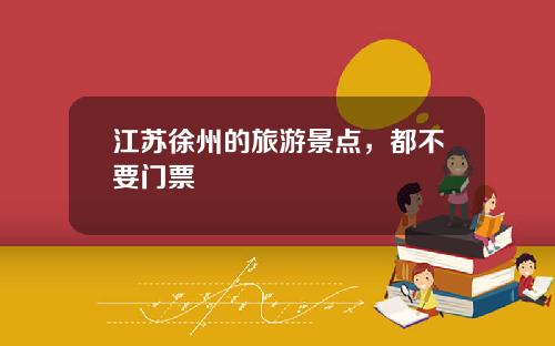 江苏徐州的旅游景点，都不要门票