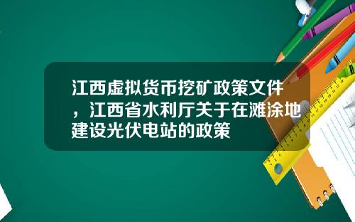 江西虚拟货币挖矿政策文件，江西省水利厅关于在滩涂地建设光伏电站的政策