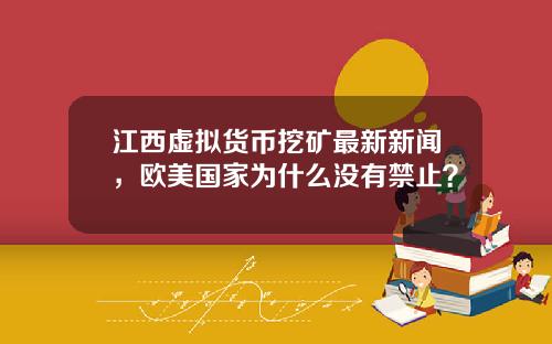 江西虚拟货币挖矿最新新闻，欧美国家为什么没有禁止？