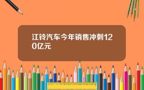 江铃汽车今年销售冲刺120亿元