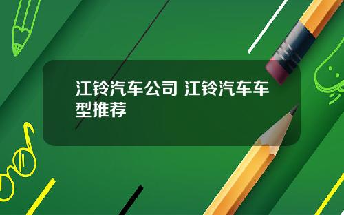江铃汽车公司 江铃汽车车型推荐