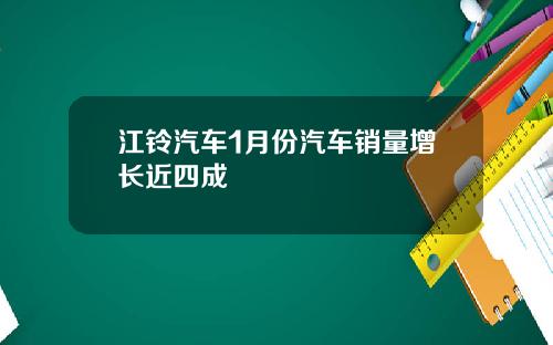 江铃汽车1月份汽车销量增长近四成