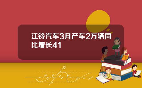 江铃汽车3月产车2万辆同比增长41