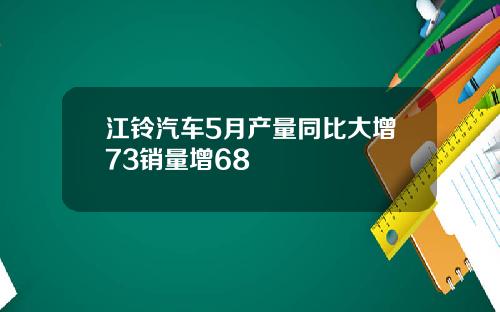 江铃汽车5月产量同比大增73销量增68