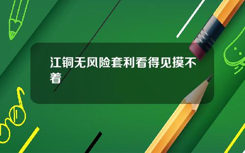 江铜无风险套利看得见摸不着