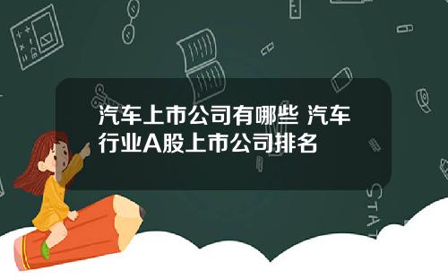 汽车上市公司有哪些 汽车行业A股上市公司排名