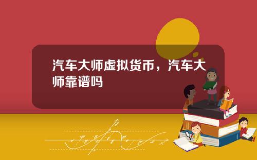 汽车大师虚拟货币，汽车大师靠谱吗