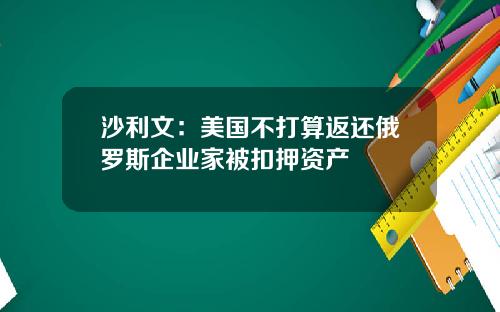 沙利文：美国不打算返还俄罗斯企业家被扣押资产
