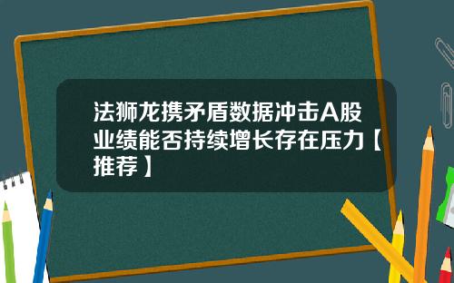 法狮龙携矛盾数据冲击A股业绩能否持续增长存在压力【推荐】