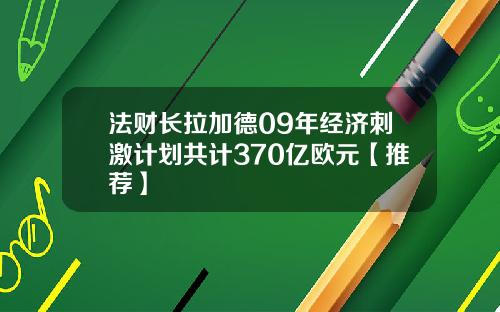 法财长拉加德09年经济刺激计划共计370亿欧元【推荐】