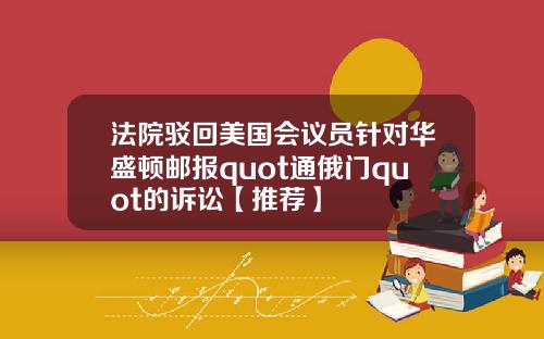 法院驳回美国会议员针对华盛顿邮报quot通俄门quot的诉讼【推荐】