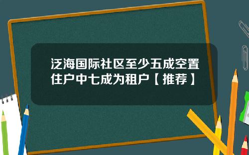 泛海国际社区至少五成空置住户中七成为租户【推荐】