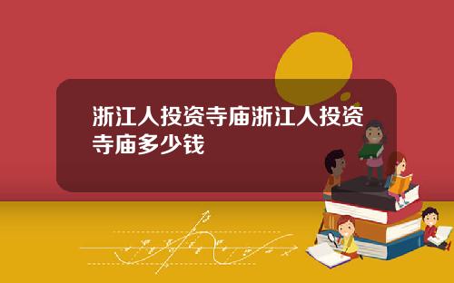 浙江人投资寺庙浙江人投资寺庙多少钱