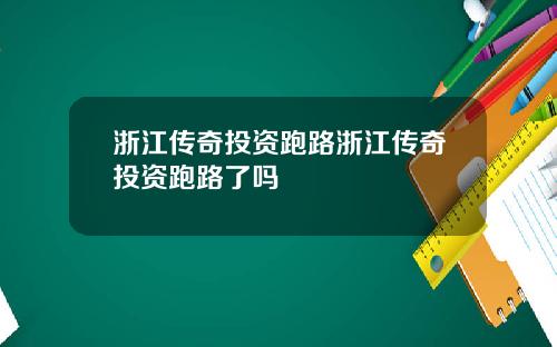 浙江传奇投资跑路浙江传奇投资跑路了吗