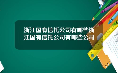 浙江国有信托公司有哪些浙江国有信托公司有哪些公司