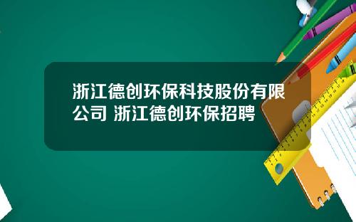 浙江德创环保科技股份有限公司 浙江德创环保招聘