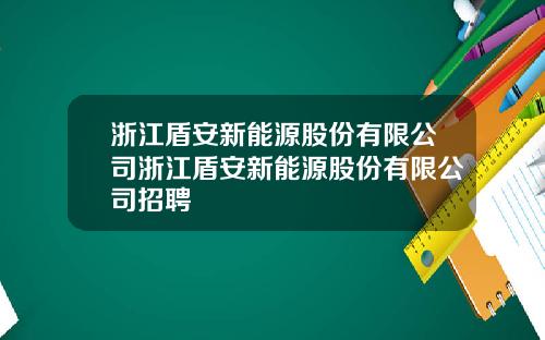 浙江盾安新能源股份有限公司浙江盾安新能源股份有限公司招聘