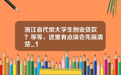 浙江省代偿大学生创业贷款？等等，这里有点误会先搞清楚_1