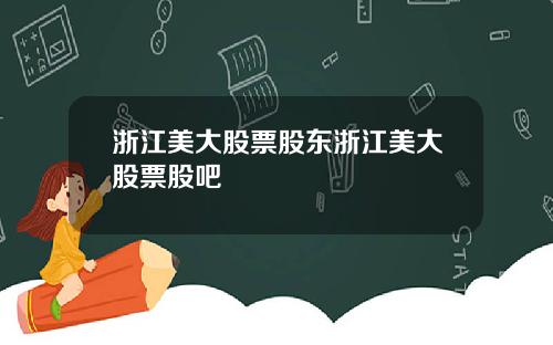 浙江美大股票股东浙江美大股票股吧