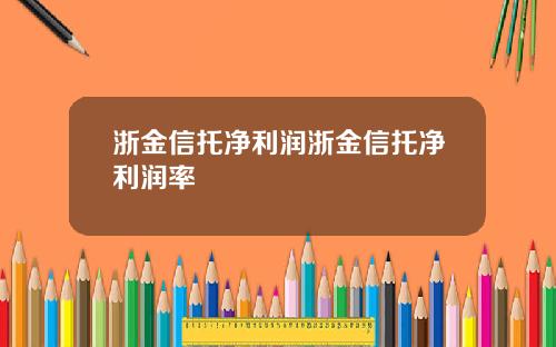 浙金信托净利润浙金信托净利润率